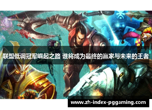 联盟低调冠军崛起之路 谁将成为最终的赢家与未来的王者
