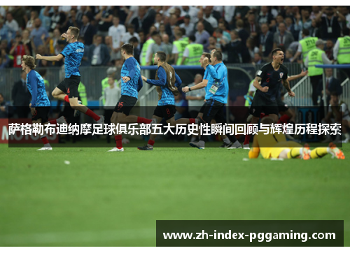 萨格勒布迪纳摩足球俱乐部五大历史性瞬间回顾与辉煌历程探索