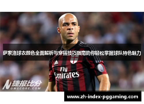 萨索洛球衣颜色全面解析与穿搭技巧指南助你轻松掌握球队特色魅力