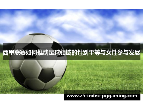 西甲联赛如何推动足球领域的性别平等与女性参与发展