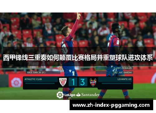 西甲锋线三重奏如何颠覆比赛格局并重塑球队进攻体系