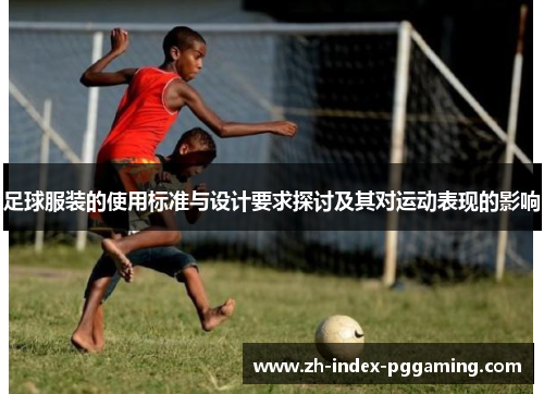 足球服装的使用标准与设计要求探讨及其对运动表现的影响