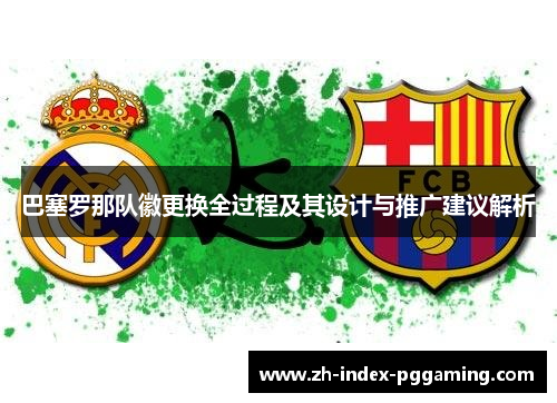 巴塞罗那队徽更换全过程及其设计与推广建议解析 巴塞罗那队徽更换全过程及其设计与推广建议解析