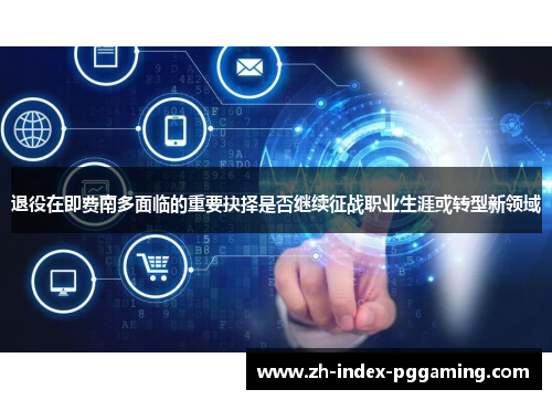 退役在即费南多面临的重要抉择是否继续征战职业生涯或转型新领域 退役在即费南多面临的重要抉择是否继续征战职业生涯或转型新领域