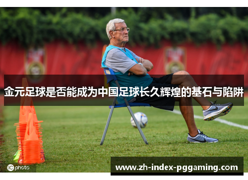 金元足球是否能成为中国足球长久辉煌的基石与陷阱 金元足球是否能成为中国足球长久辉煌的基石与陷阱