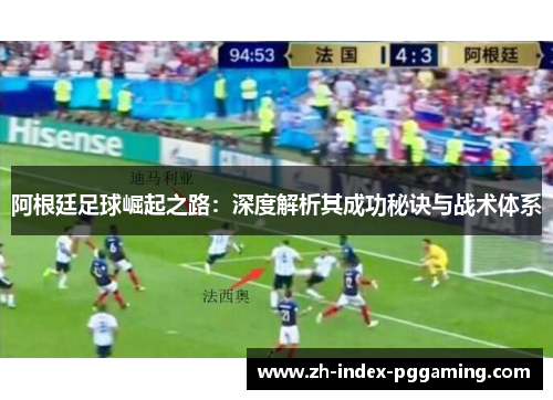 阿根廷足球崛起之路:深度解析其成功秘诀与战术体系 阿根廷足球崛起之路:深度解析其成功秘诀与战术体系