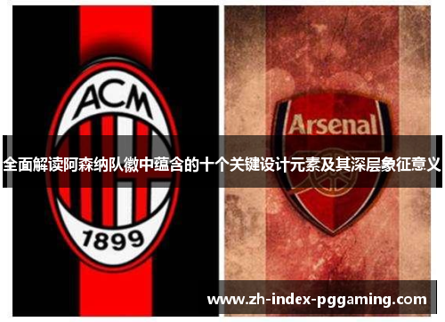 全面解读阿森纳队徽中蕴含的十个关键设计元素及其深层象征意义