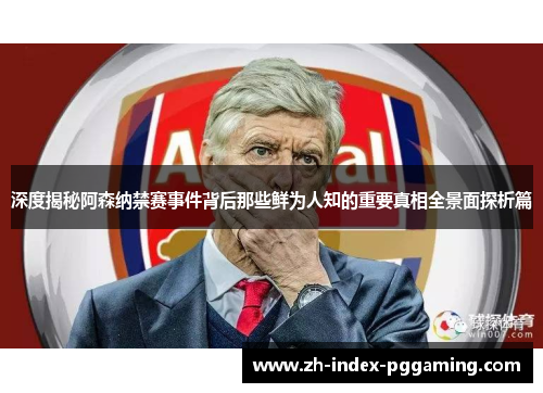 深度揭秘阿森纳禁赛事件背后那些鲜为人知的重要真相全景面探析篇