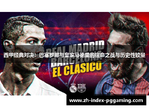 西甲经典对决：巴塞罗那与皇家马德里的宿命之战与历史性较量