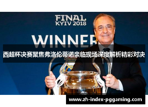 西超杯决赛聚焦弗洛伦蒂诺亲临现场深度解析精彩对决