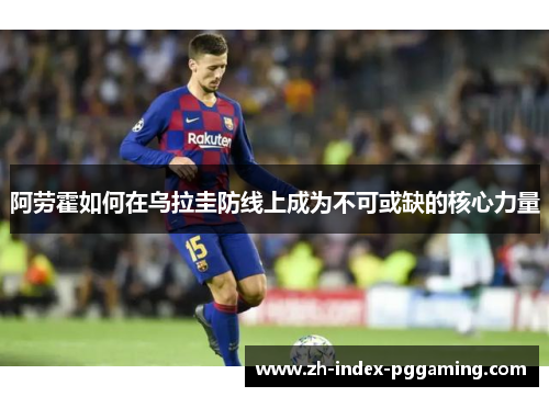 阿劳霍如何在乌拉圭防线上成为不可或缺的核心力量