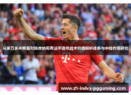 从莱万多夫斯基对阵摩纳哥看法甲进攻战术价值解析体系与中锋作用研究