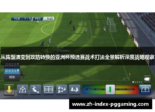 从阵型演变到攻防转换的亚洲杯预选赛战术打法全景解析深度战略观察