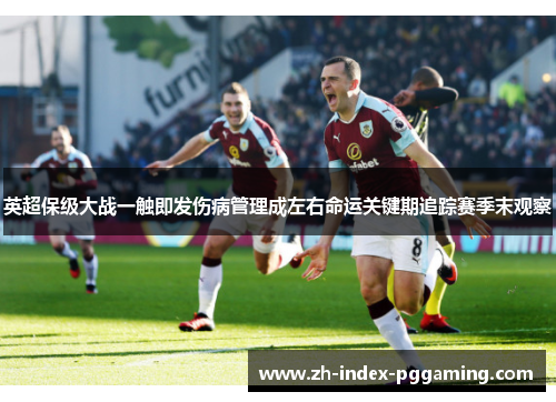 英超保级大战一触即发伤病管理成左右命运关键期追踪赛季末观察