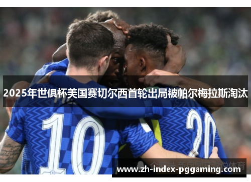 2025年世俱杯美国赛切尔西首轮出局被帕尔梅拉斯淘汰 2025年世俱杯美国赛切尔西首轮出局被帕尔梅拉斯淘汰