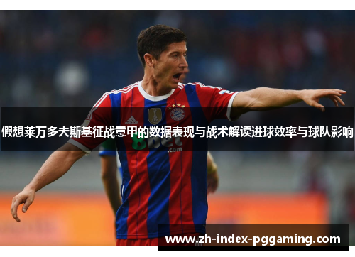 假想莱万多夫斯基征战意甲的数据表现与战术解读进球效率与球队影响 假想莱万多夫斯基征战意甲的数据表现与战术解读进球效率与球队影响