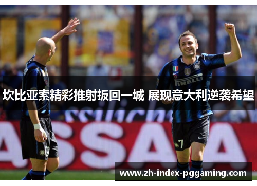 坎比亚索精彩推射扳回一城 展现意大利逆袭希望 坎比亚索精彩推射扳回一城 展现意大利逆袭希望