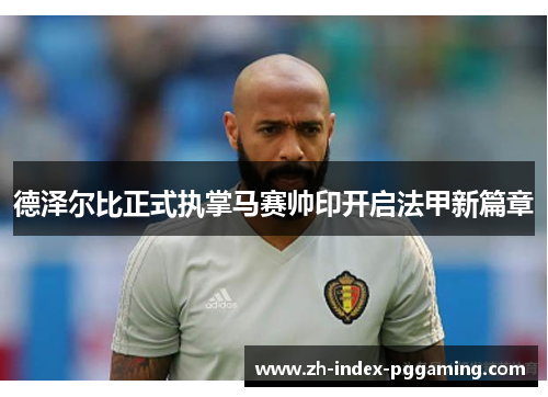 德泽尔比正式执掌马赛帅印开启法甲新篇章