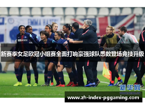新赛季女足欧冠小组赛全面打响豪强球队悉数登场竞技升级 新赛季女足欧冠小组赛全面打响豪强球队悉数登场竞技升级