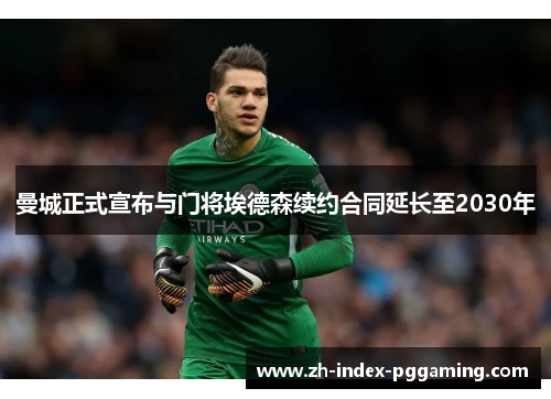 曼城正式宣布与门将埃德森续约合同延长至2030年 曼城正式宣布与门将埃德森续约合同延长至2030年