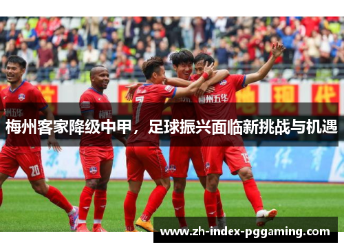 梅州客家降级中甲，足球振兴面临新挑战与机遇