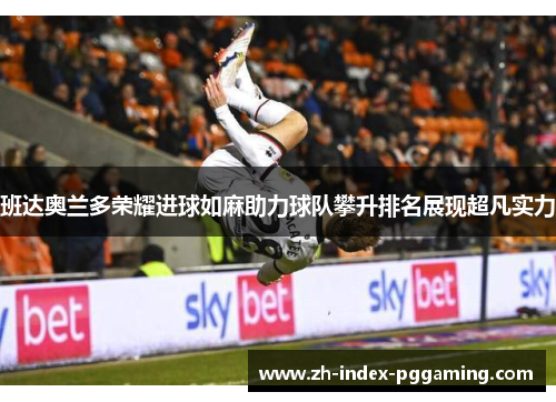 班达奥兰多荣耀进球如麻助力球队攀升排名展现超凡实力 班达奥兰多荣耀进球如麻助力球队攀升排名展现超凡实力