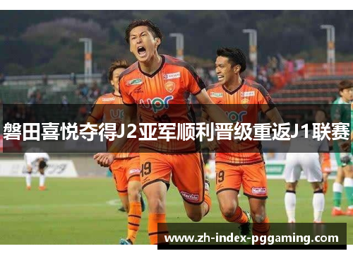 磐田喜悦夺得J2亚军顺利晋级重返J1联赛 磐田喜悦夺得J2亚军顺利晋级重返J1联赛