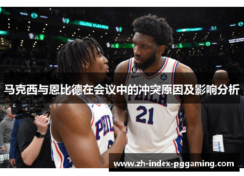 马克西与恩比德在会议中的冲突原因及影响分析