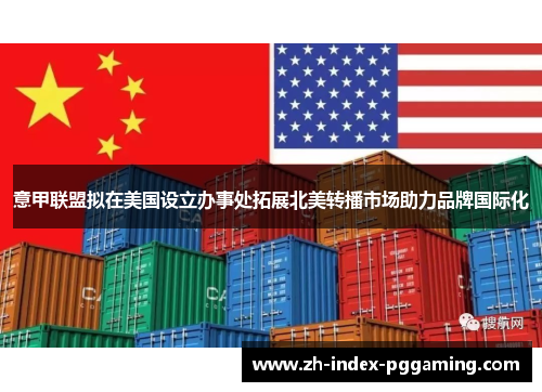 意甲联盟拟在美国设立办事处拓展北美转播市场助力品牌国际化