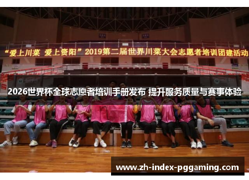 2026世界杯全球志愿者培训手册发布 提升服务质量与赛事体验 2026世界杯全球志愿者培训手册发布 提升服务质量与赛事体验