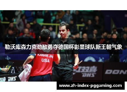 勒沃库森力克劲敌勇夺德国杯彰显球队新王朝气象 勒沃库森力克劲敌勇夺德国杯彰显球队新王朝气象